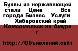 Буквы из нержавеющей стали. › Цена ­ 700 - Все города Бизнес » Услуги   . Хабаровский край,Комсомольск-на-Амуре г.